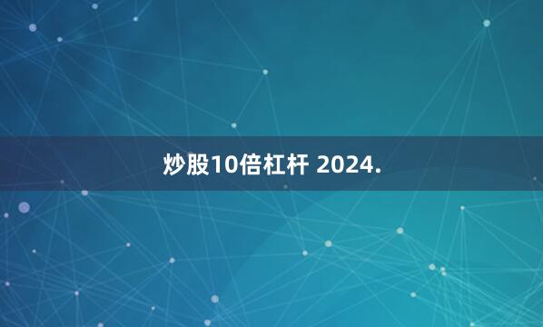 炒股10倍杠杆 2024.