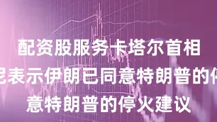 配资股服务卡塔尔首相阿勒萨尼表示伊朗已同意特朗普的停火建议