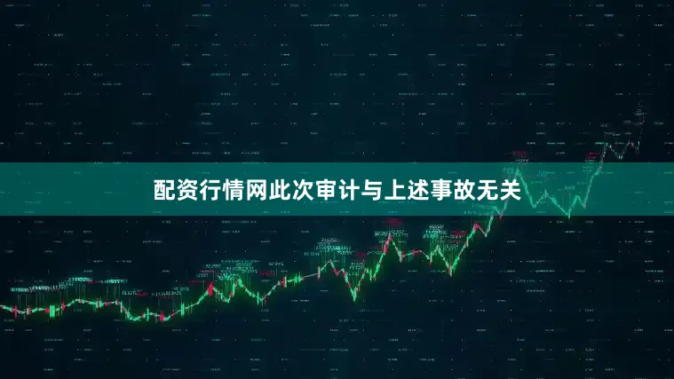 配资行情网此次审计与上述事故无关