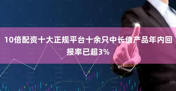 10倍配资十大正规平台十余只中长债产品年内回报率已超3%