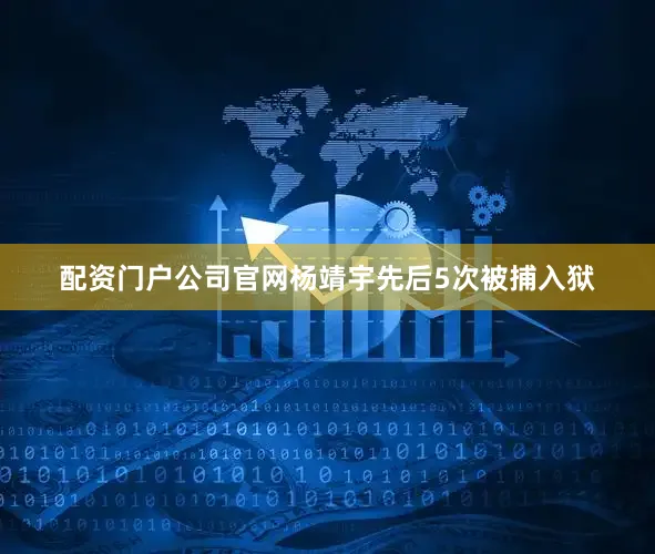 配资门户公司官网　　杨靖宇先后5次被捕入狱