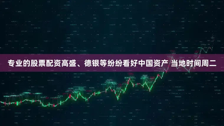 专业的股票配资　　高盛、德银等纷纷看好中国资产 　　当地时间周二