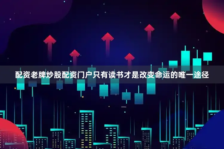 配资老牌炒股配资门户只有读书才是改变命运的唯一途径
