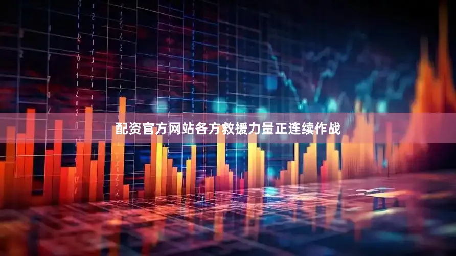 配资官方网站各方救援力量正连续作战