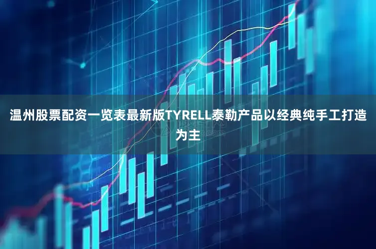 温州股票配资一览表最新版TYRELL泰勒产品以经典纯手工打造为主