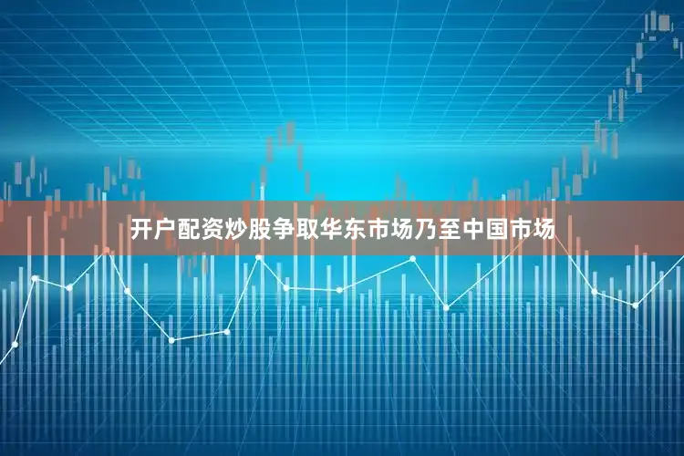 开户配资炒股争取华东市场乃至中国市场