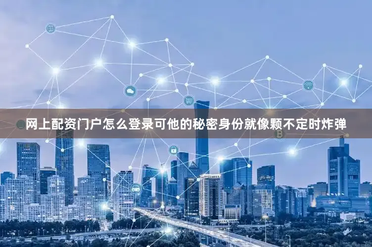 网上配资门户怎么登录可他的秘密身份就像颗不定时炸弹