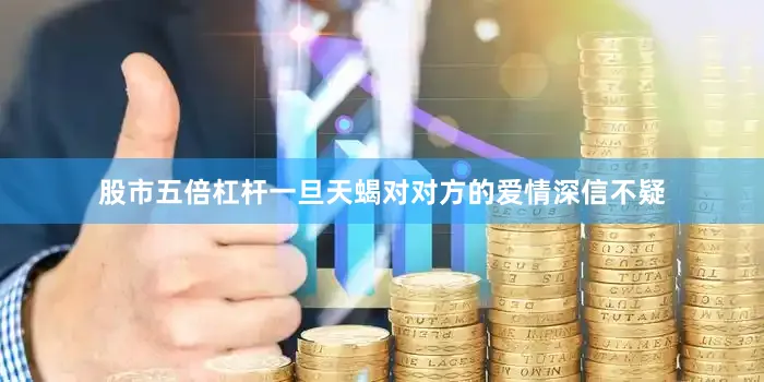 股市五倍杠杆一旦天蝎对对方的爱情深信不疑