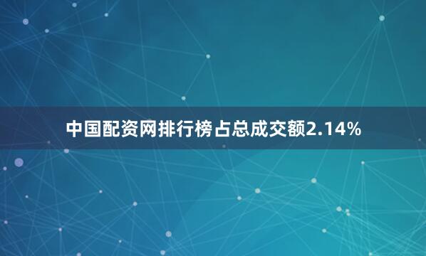 中国配资网排行榜占总成交额2.14%