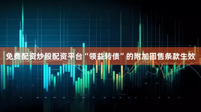 免费配资炒股配资平台“领益转债”的附加回售条款生效