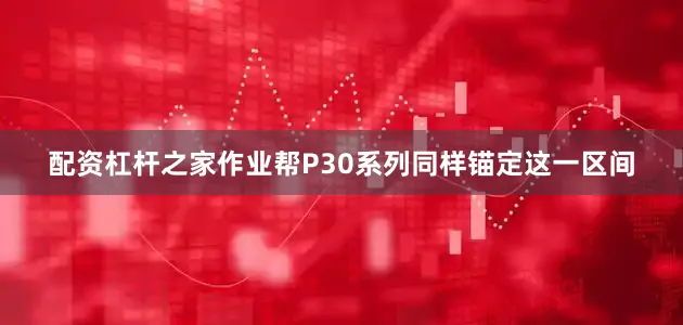 配资杠杆之家作业帮P30系列同样锚定这一区间