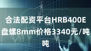 合法配资平台HRB400E盘螺8mm价格3340元/吨