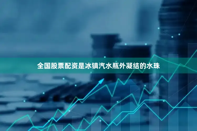 全国股票配资是冰镇汽水瓶外凝结的水珠