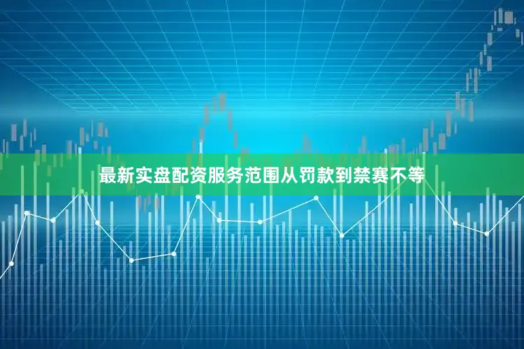 最新实盘配资服务范围从罚款到禁赛不等
