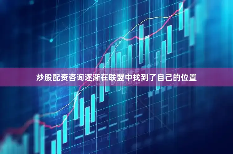 炒股配资咨询逐渐在联盟中找到了自己的位置