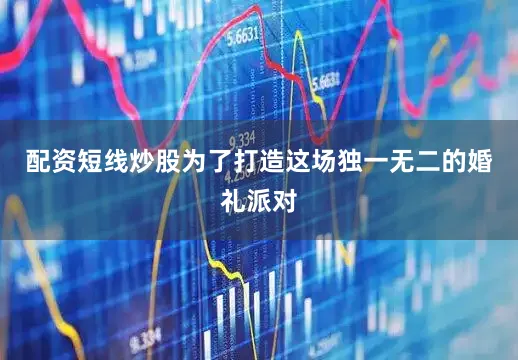 配资短线炒股为了打造这场独一无二的婚礼派对