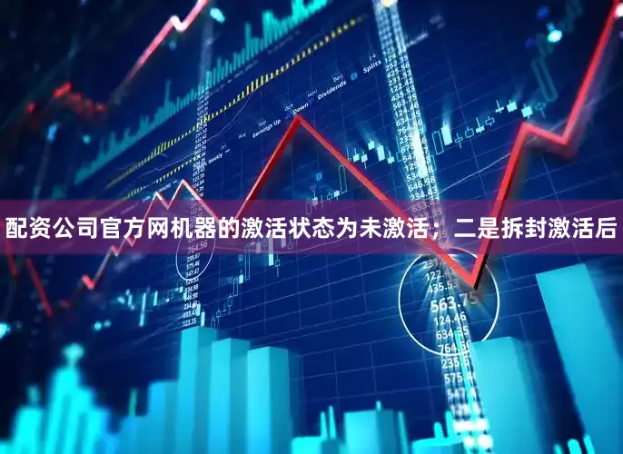 配资公司官方网机器的激活状态为未激活；二是拆封激活后