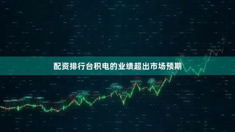 配资排行台积电的业绩超出市场预期