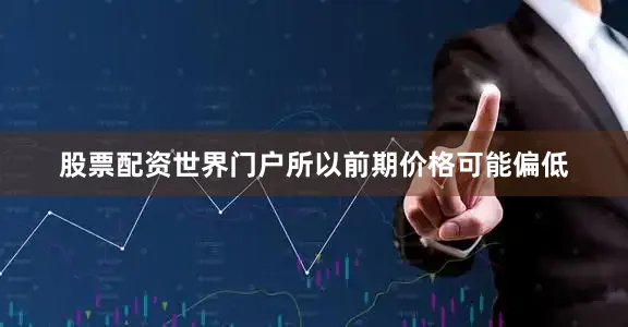 股票配资世界门户所以前期价格可能偏低
