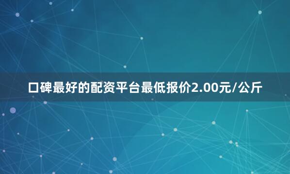 口碑最好的配资平台最低报价2.00元/公斤