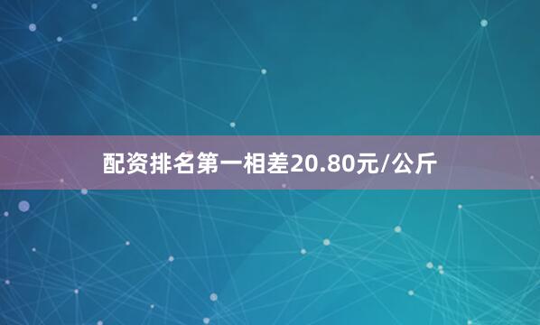 配资排名第一相差20.80元/公斤
