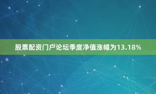 股票配资门户论坛季度净值涨幅为13.18%