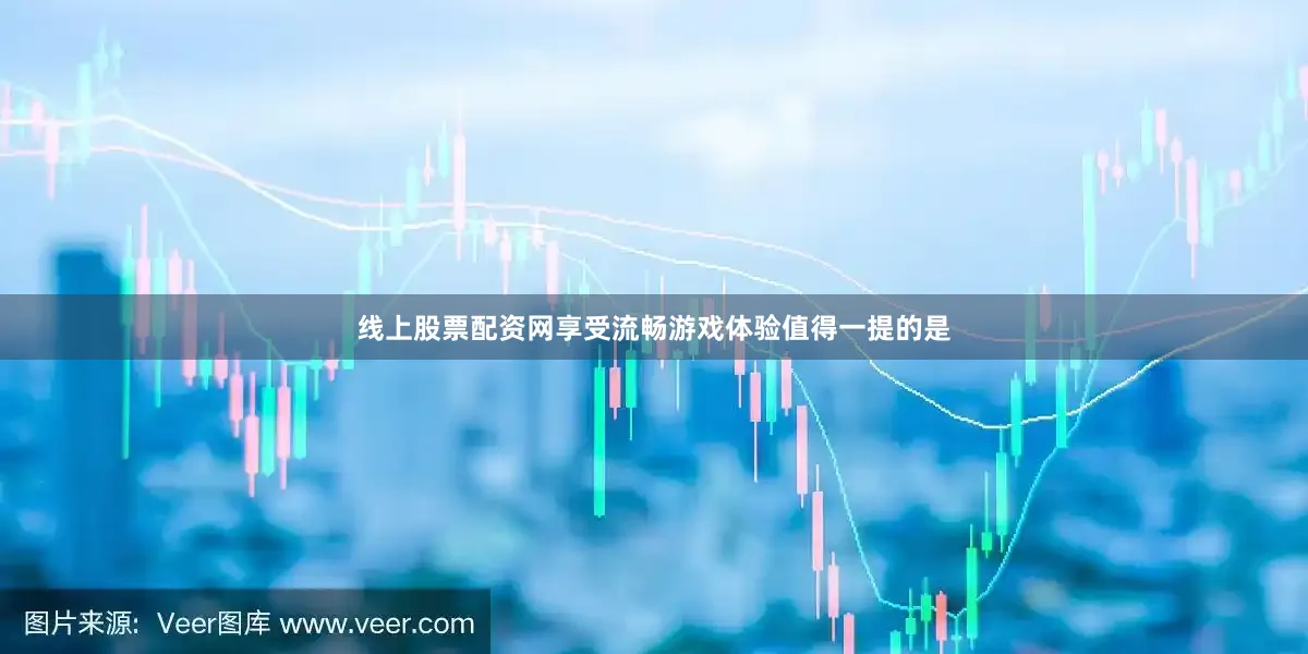 线上股票配资网享受流畅游戏体验值得一提的是