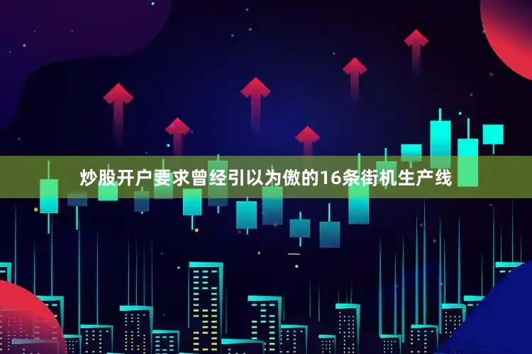 炒股开户要求曾经引以为傲的16条街机生产线