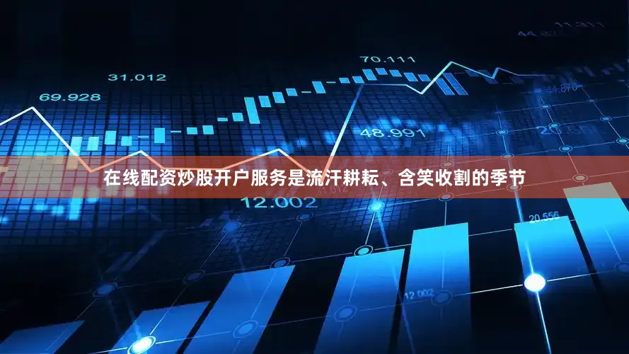 在线配资炒股开户服务是流汗耕耘、含笑收割的季节