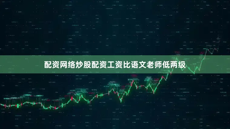配资网络炒股配资工资比语文老师低两级