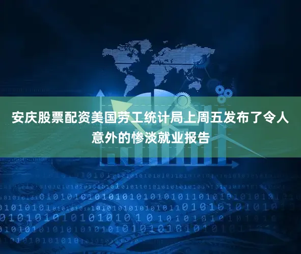 安庆股票配资美国劳工统计局上周五发布了令人意外的惨淡就业报告