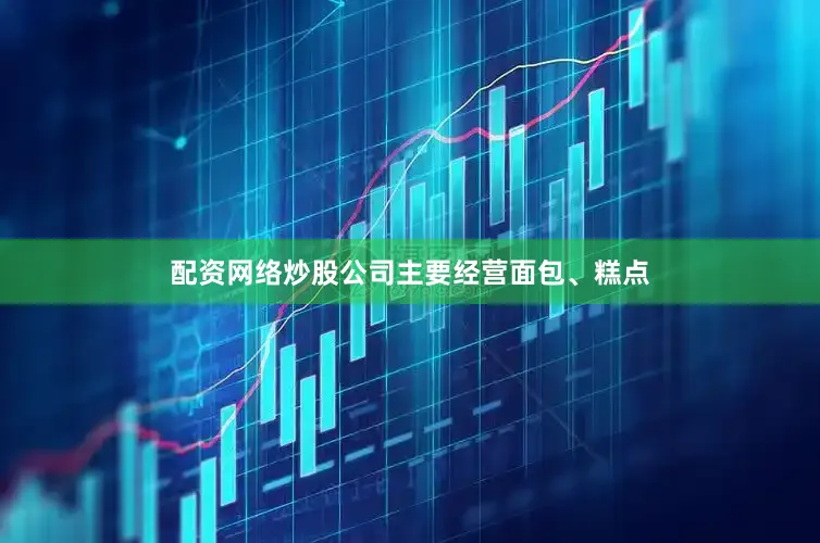 配资网络炒股公司主要经营面包、糕点