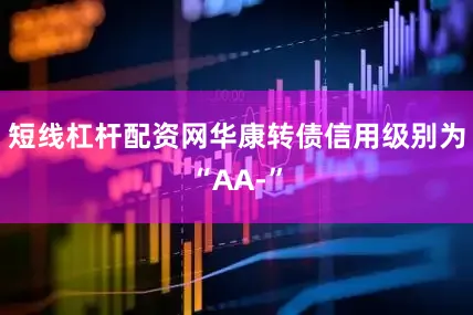 短线杠杆配资网华康转债信用级别为“AA-”