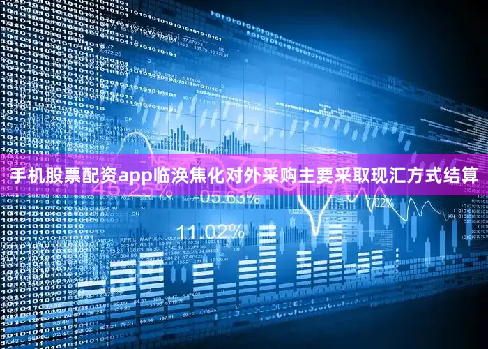 手机股票配资app临涣焦化对外采购主要采取现汇方式结算