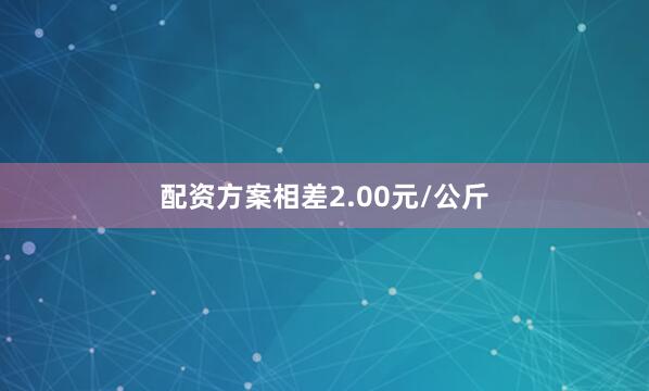 配资方案相差2.00元/公斤