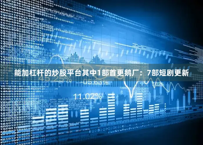 能加杠杆的炒股平台其中1部首更鹅厂：7部短剧更新