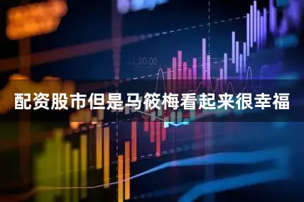 配资股市但是马筱梅看起来很幸福
